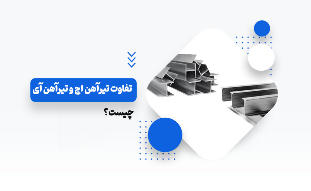 تفاوت تیرآهن اچ و تیرآهن آی
