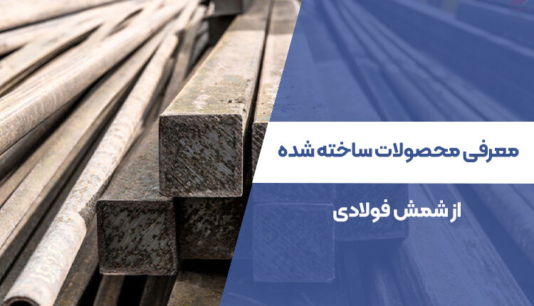 معرفی محصولات ساخته شده از شمش فولادی