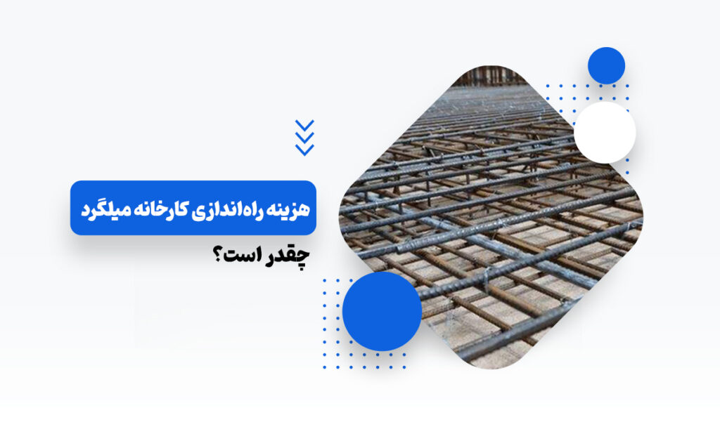 هزینه راه اندازی کارخانه میلگرد